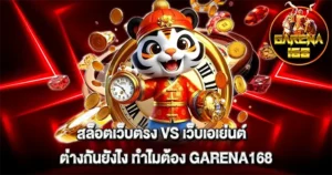 สล็อตเว็บตรง VS เว็บเอเย่นต์ ต่างกันยังไง ทำไมต้อง GARENA168